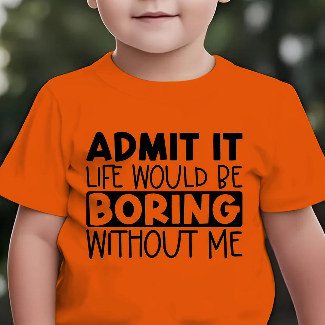 "ADMIT IT, LIFE WOULD BE BORING WITHOUT ME" T Shirt 1 - 12yrs