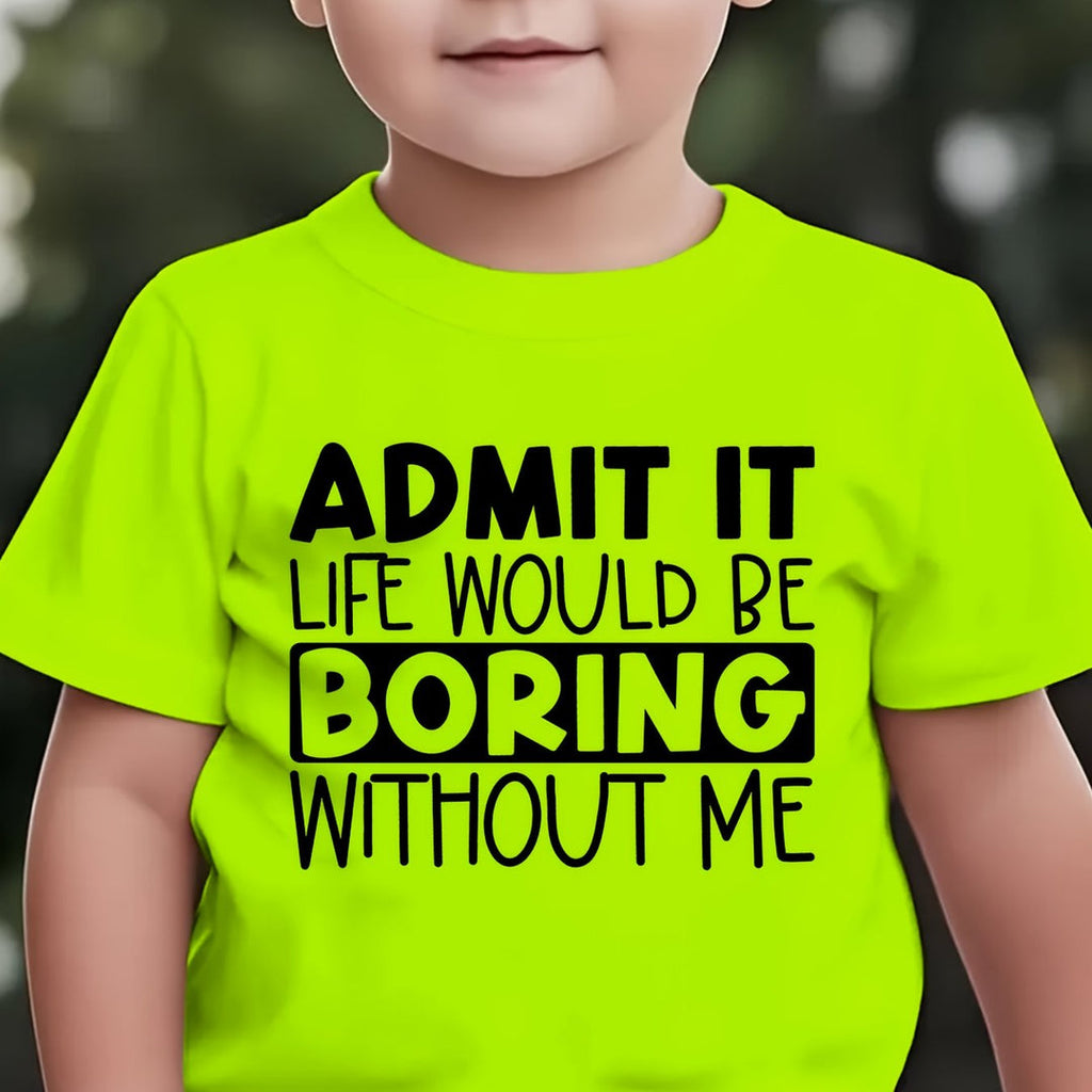 "ADMIT IT, LIFE WOULD BE BORING WITHOUT ME" T Shirt 1 - 12yrs