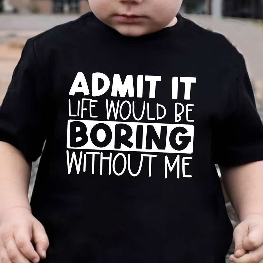"ADMIT IT, LIFE WOULD BE BORING WITHOUT ME" T Shirt 1 - 12yrs