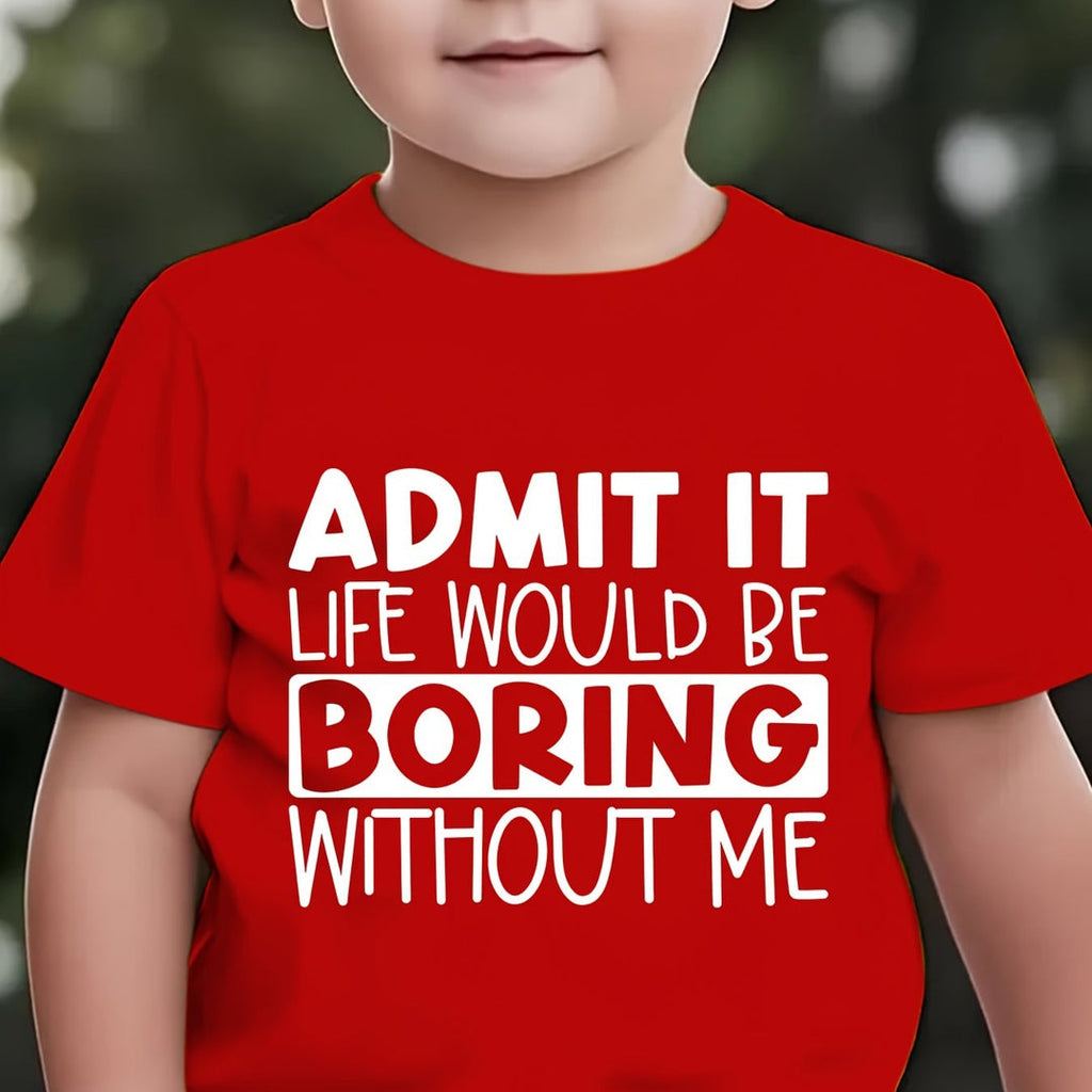 "ADMIT IT, LIFE WOULD BE BORING WITHOUT ME" T Shirt 1 - 12yrs
