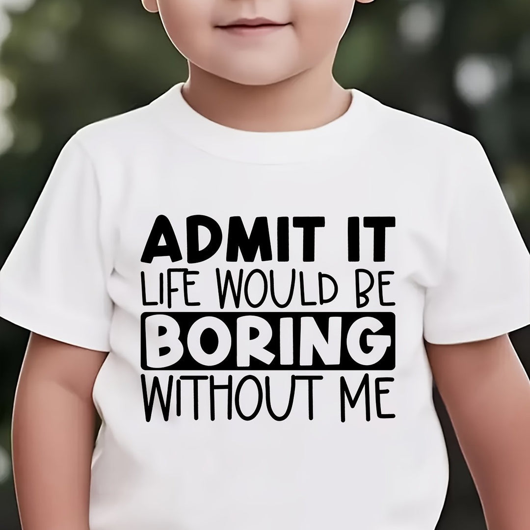 "ADMIT IT, LIFE WOULD BE BORING WITHOUT ME" T Shirt 1 - 12yrs